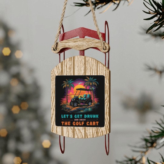 Let's Get Drunk And Drive The Golf Cart Funny Golf Sled Ornaments