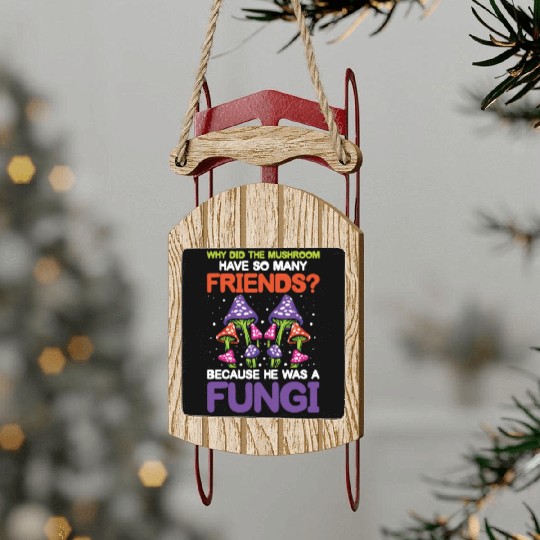 Mushroom Have So Many Friends He Was A Fungi Sled Ornaments