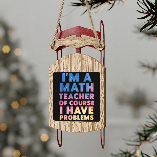 I'm A Math Teacher Of Course I Have Problems Sled Ornaments