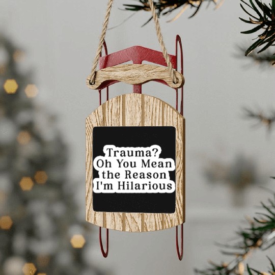 Trauma Oh You Mean the Reason I m Hilarious Sled Ornaments
