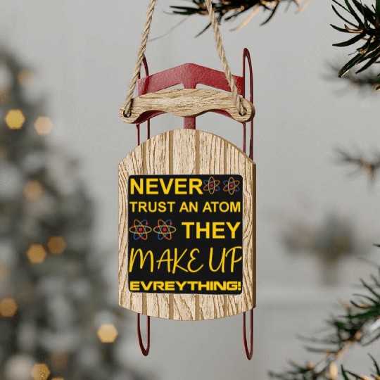 Never trust an atom, they make up everything Sled Ornaments
