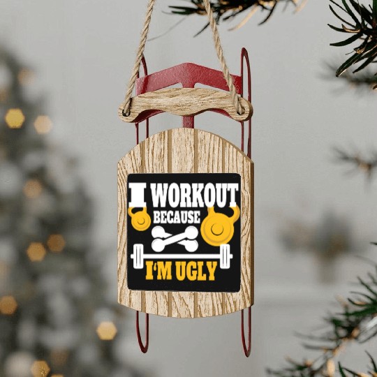 I Workout Because I'm Ugly - Funny Saying Gym Sled Ornaments