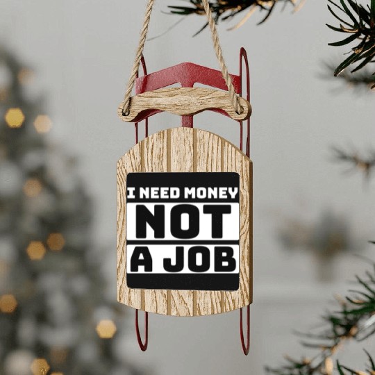 I need money not a job, funny Sled Ornaments
