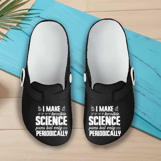 I Make Horrible Science Puns But Only Periodically Slip On Clogs