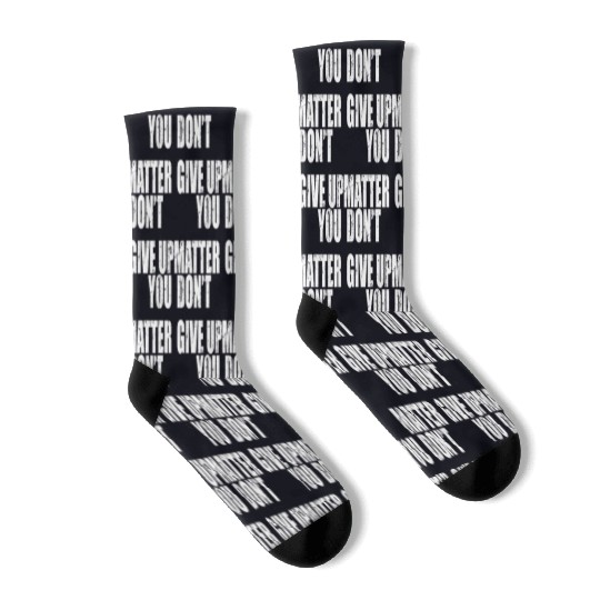 You Don'T Matter Give Up You Matter Don'T Give Up Socks