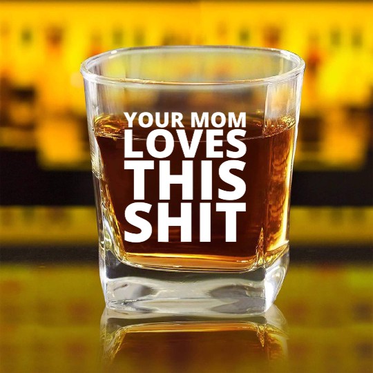 Your Mom Loves This Shit Square Whiskey Glasses