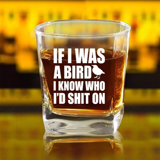 If I Was A Bird I Know Who I'd Shit On Sarcasm Square Whiskey Glasses
