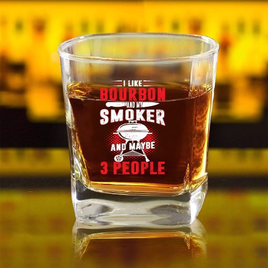 I Like Bourbon And My Smoker And Maybe 3 People Square Whiskey Glasses