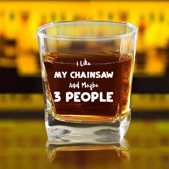 I Like My Chainsaw And Maybe 3 P... Square Whiskey Glasses