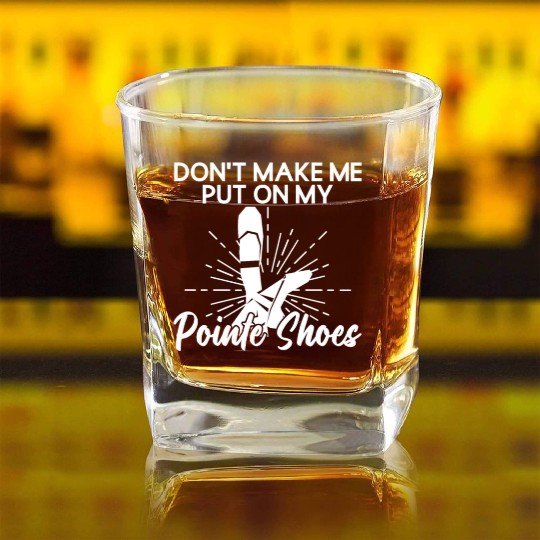Don't Make Me Put On My Pointe Shoes - Ballet Square Whiskey Glasses