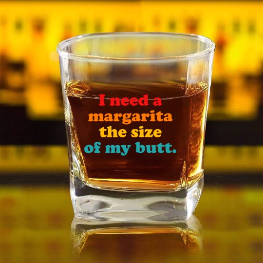I Need A Margarita The Size Of My Butt. Square Whiskey Glasses