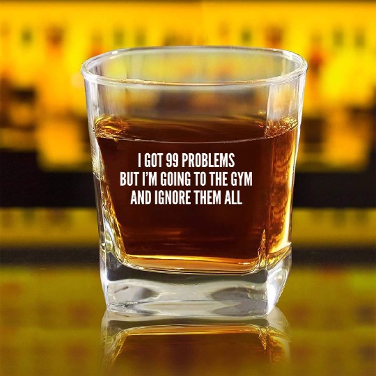 I Got 99 Problems But Im Going To The Gym And Square Whiskey Glasses