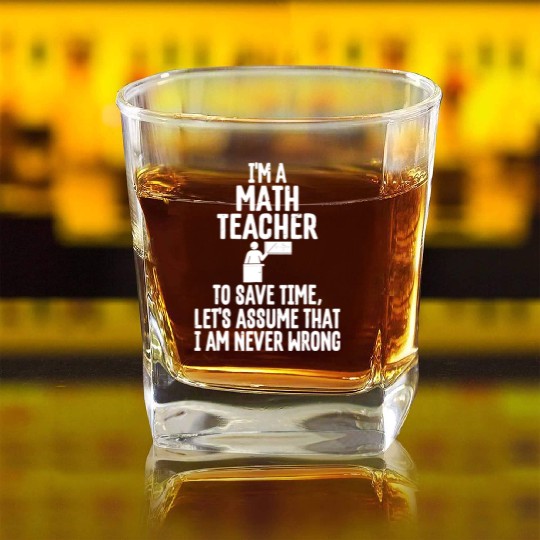 Im A Math Teacher To Save Time Assume Im Never Square Whiskey Glasses