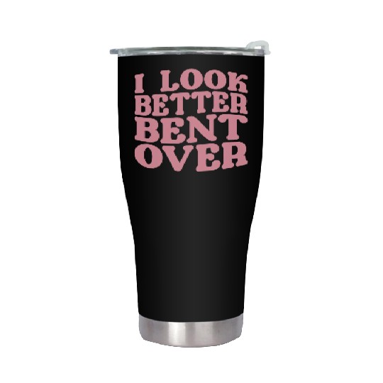 I Look Better Bent Over Stainless Steel Tumblers