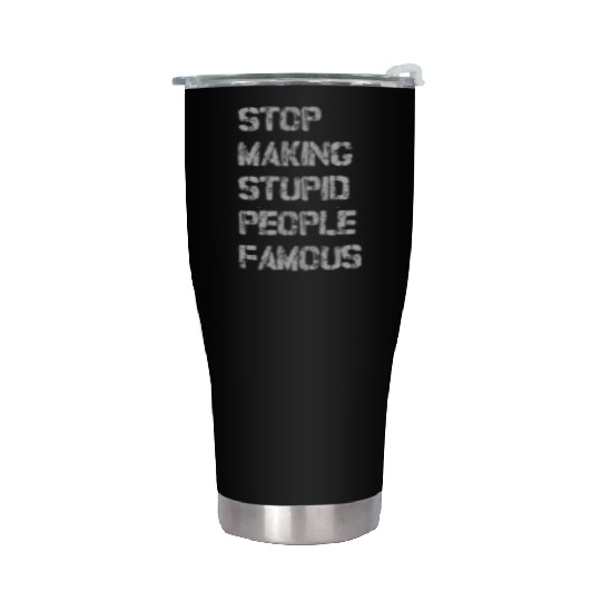 stop making stupid people famous Stainless Steel Tumblers