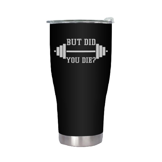 BUT DID YOU DIE? Funny Gym Weight Lifting Fitness Stainless Steel Tumblers