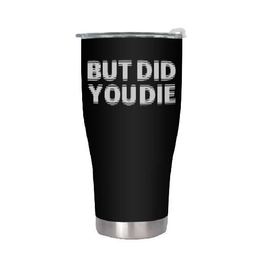 But Did You Die Stainless Steel Tumblers