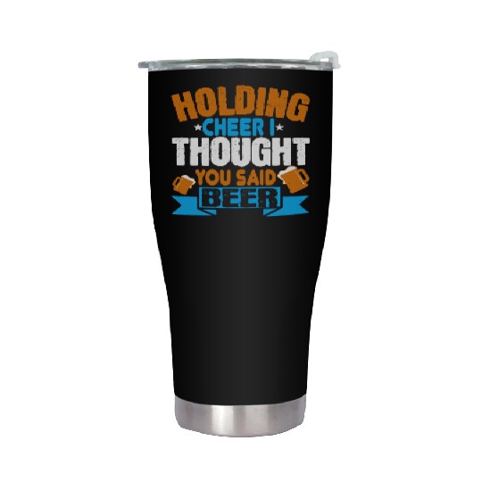 Holding cheer I thought you said beer Stainless Steel Tumblers