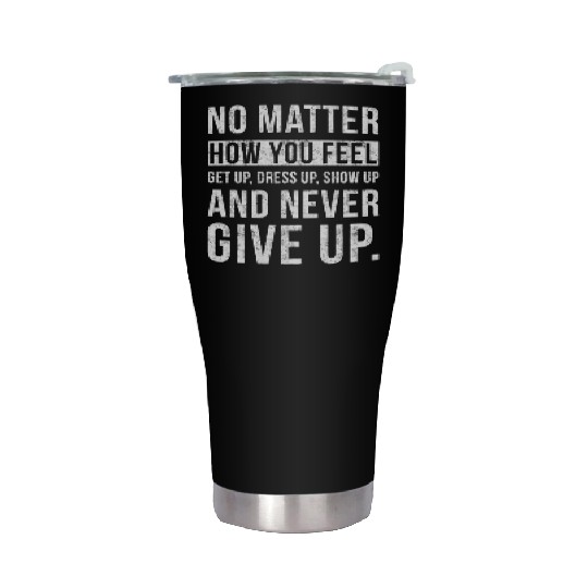 No Matter How You Feel Never Give Up Stainless Steel Tumblers