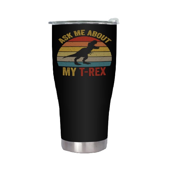 Ask Me About My T Rex For Dinosaurs Lover Stainless Steel Tumblers