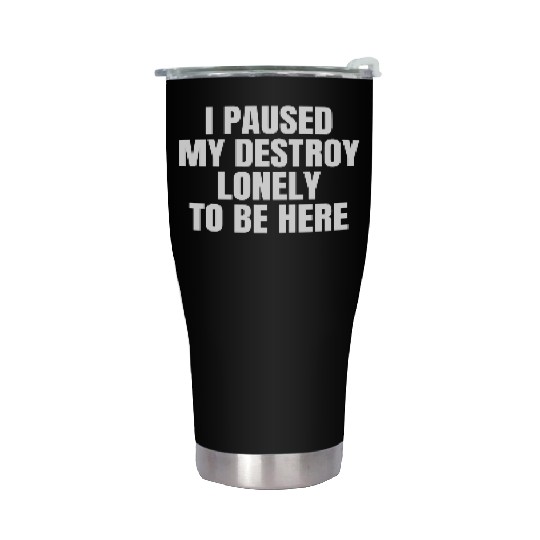 I Paused My Destroy Lonely To Be Here Stainless Steel Tumblers