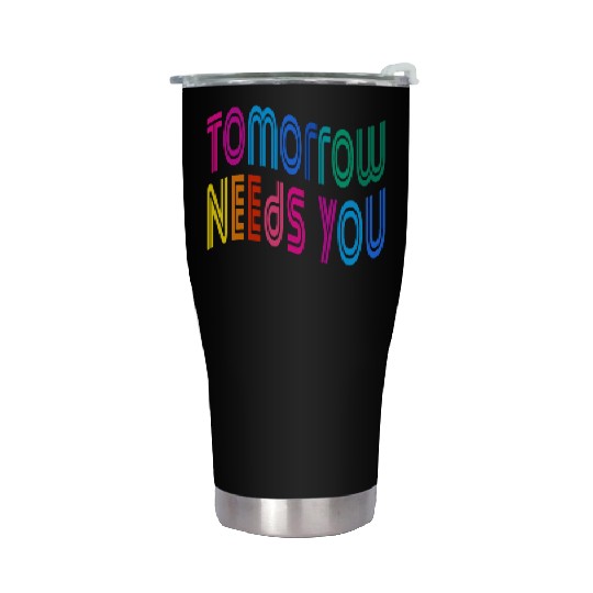 Tomorrow Needs You Motivational Quotes Stainless Steel Tumblers
