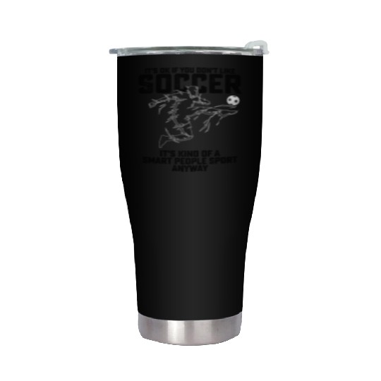 If You Dont Like Soccer Its Kind Of A Smart People Stainless Steel Tumblers