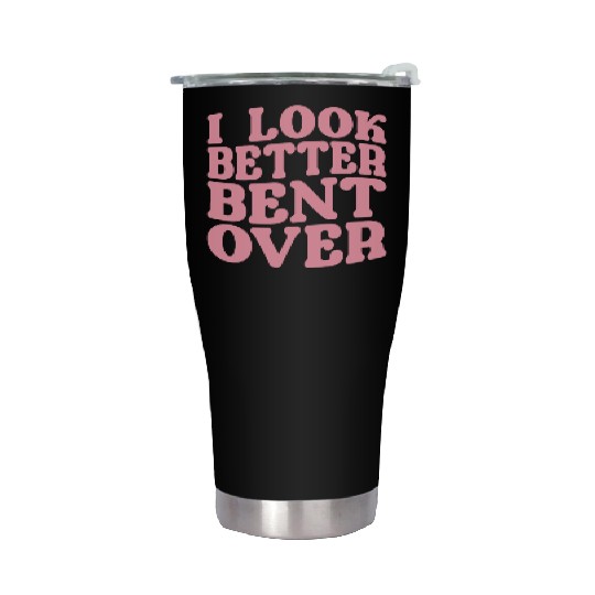 I Look Better Bent Over Stainless Steel Tumblers