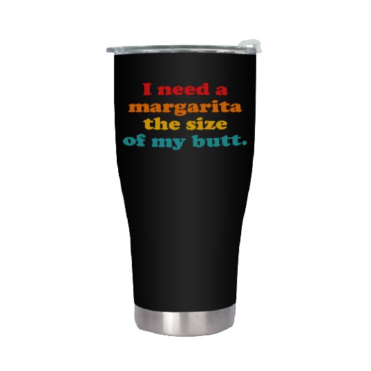 I Need A Margarita The Size Of My Butt. Stainless Steel Tumblers