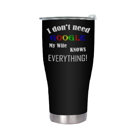 Mens I don't need GOOGLE my Wife knows everything! Stainless Steel Tumblers