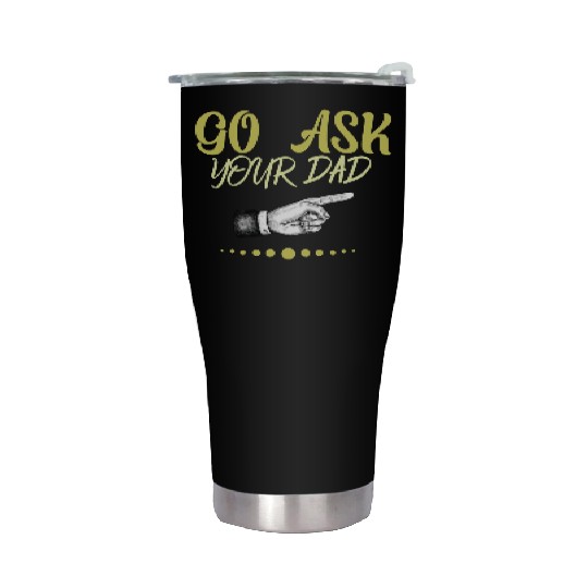go ask your dad Stainless Steel Tumblers