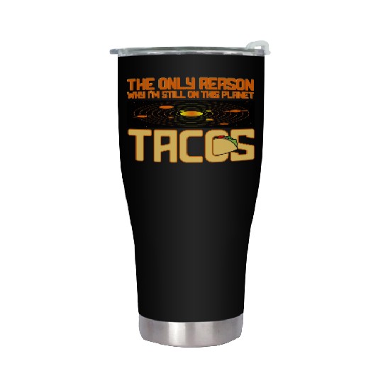 Tacos The Only Reason Why I m Still On This Planet Stainless Steel Tumblers
