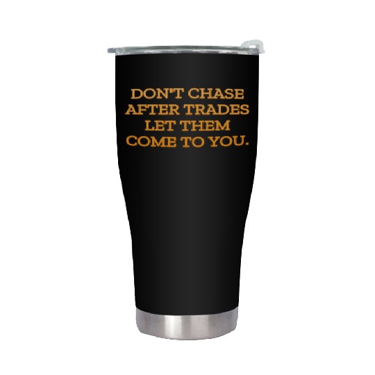 Don t chase after trades let them come to you Stainless Steel Tumblers