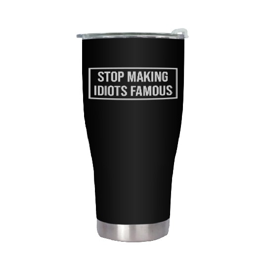 Stop making idiots famous - Stupid People Stainless Steel Tumblers