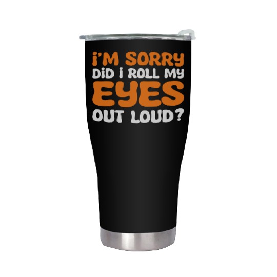 I'm Sorry Did I Roll My Eyes Out Loud? Comedy Stainless Steel Tumblers