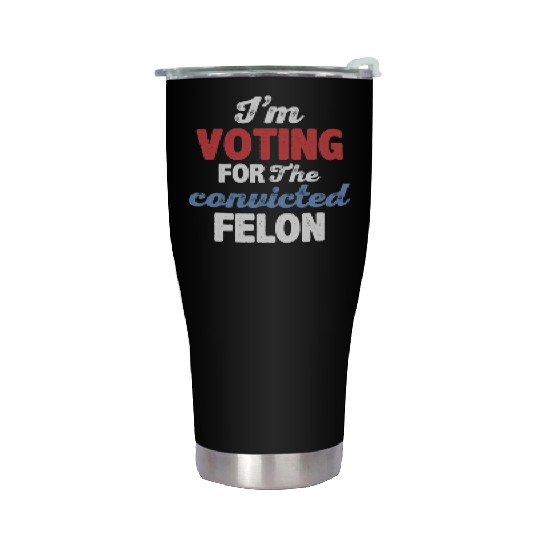 I'm Voting For The Convicted Felon Stainless Steel Tumblers
