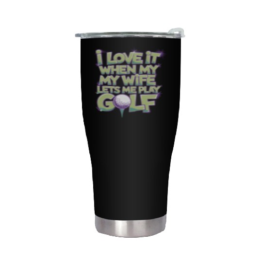 I Love It When My Wife Lets Me Play Golf Stainless Steel Tumblers
