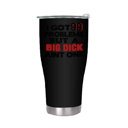 I GOT 99 PROBLEMS BUT A BIG DICK AIN'T ONE Stainless Steel Tumblers