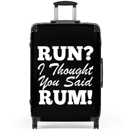 RUn ,I thought you sad RUM! Suitcases
