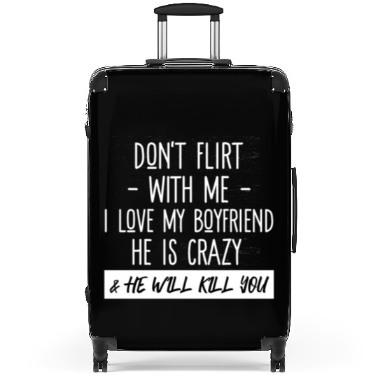 Don't Flirt With Me I Love My Boyfriend He Is Craz Suitcases