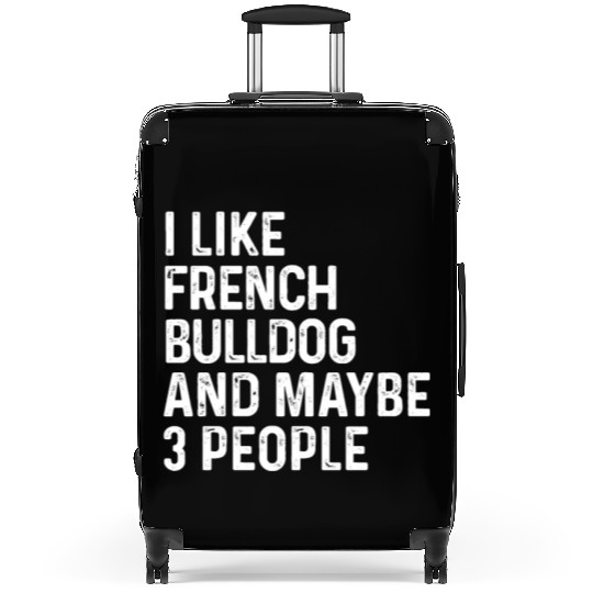 I Like French Bulldog And Maybe 3 People Dog Suitcases