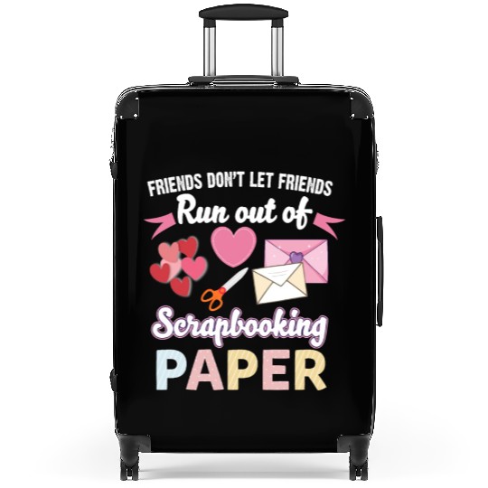 Friends Don't Let Friends Run Out Of Scrapbooking Suitcases
