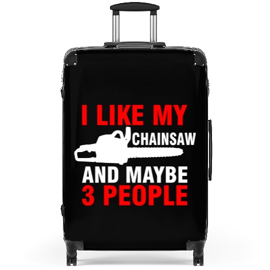 I Like My Chainsaw And Maybe 3 People Suitcases
