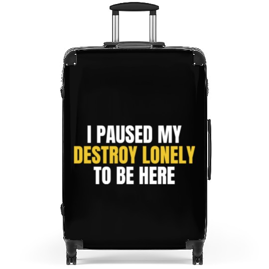 I Paused My Destroy Lonely To Be Here Suitcases