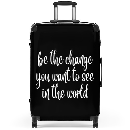 be the change you want to see in the world Suitcases