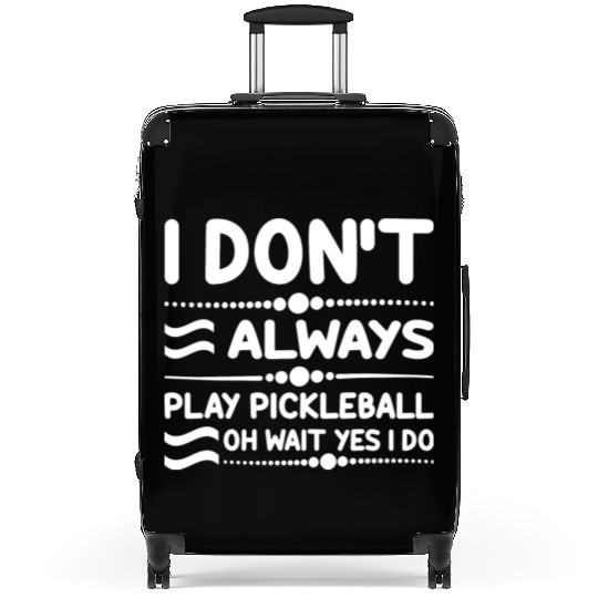 I Don't Always Play Pickleball Oh Wait Yes I Do Suitcases