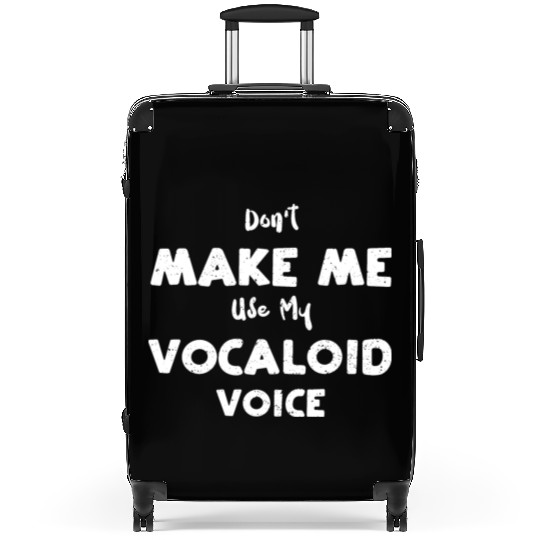 Don't Make Me Use My Vocaloid Voice Suitcases