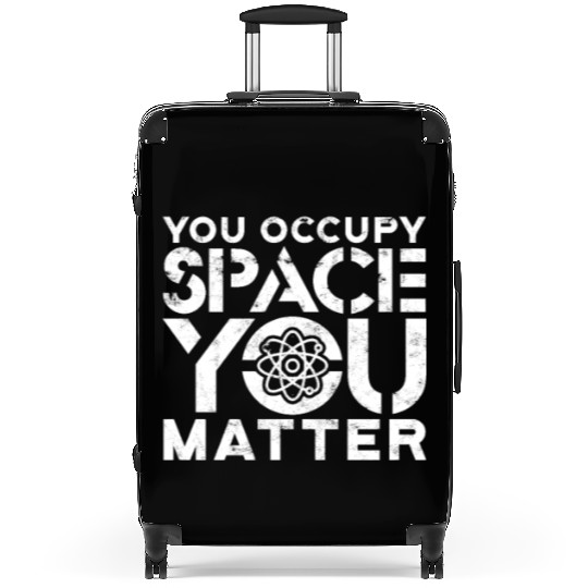 You occupy space You have mass You matter - atom Suitcases