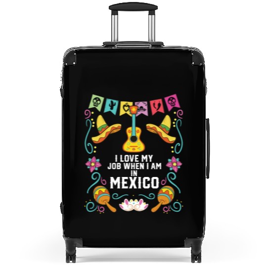 I Love My Job When I Am In Mexico Pride Mexican Suitcases