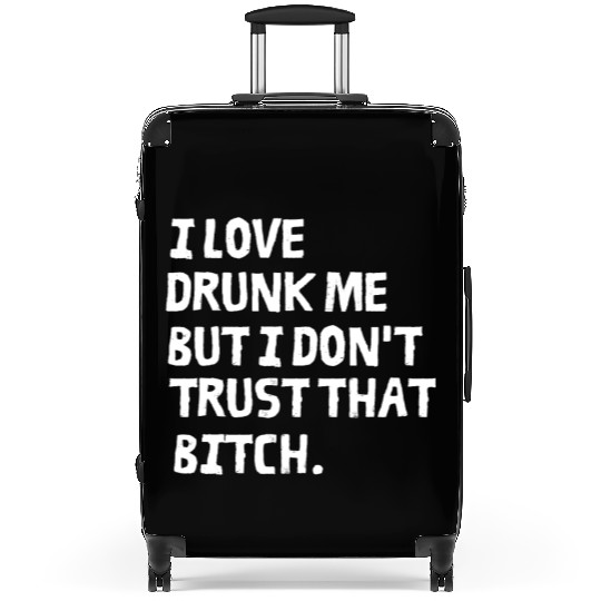 I Love Drunk Me But I Don't Trust That Bitch Suitcases